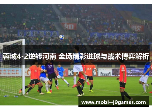 蓉城4-2逆转河南 全场精彩进球与战术博弈解析
