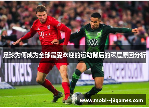 足球为何成为全球最受欢迎的运动背后的深层原因分析