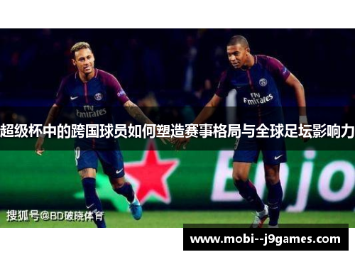 超级杯中的跨国球员如何塑造赛事格局与全球足坛影响力