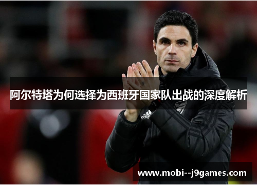 阿尔特塔为何选择为西班牙国家队出战的深度解析