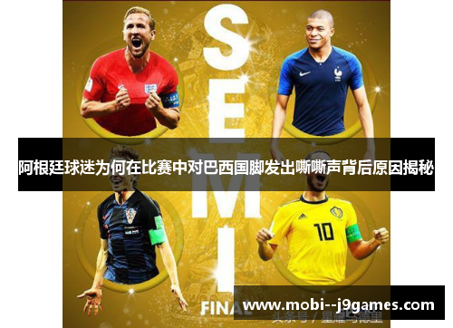 阿根廷球迷为何在比赛中对巴西国脚发出嘶嘶声背后原因揭秘