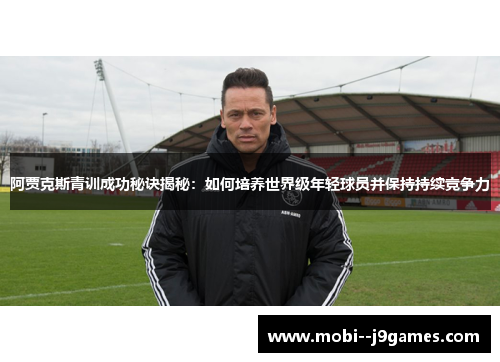 阿贾克斯青训成功秘诀揭秘：如何培养世界级年轻球员并保持持续竞争力