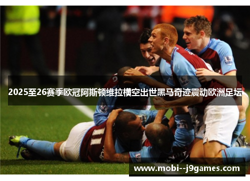 2025至26赛季欧冠阿斯顿维拉横空出世黑马奇迹震动欧洲足坛