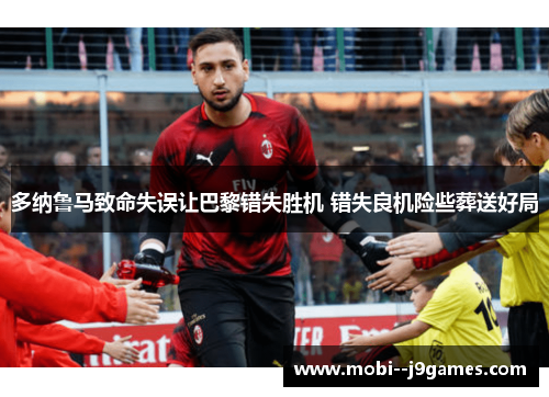 多纳鲁马致命失误让巴黎错失胜机 错失良机险些葬送好局